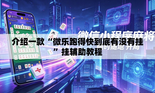 介绍一款“微乐跑得快到底有没有挂”挂辅助教程