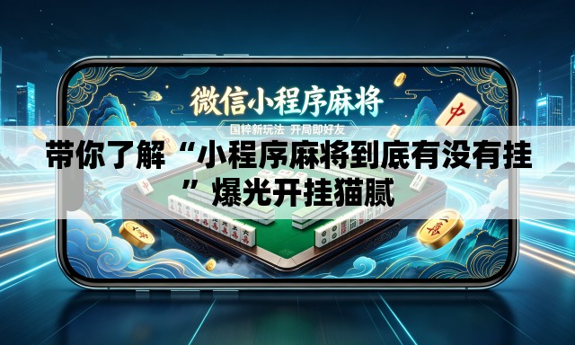 带你了解“小程序麻将到底有没有挂”爆光开挂猫腻