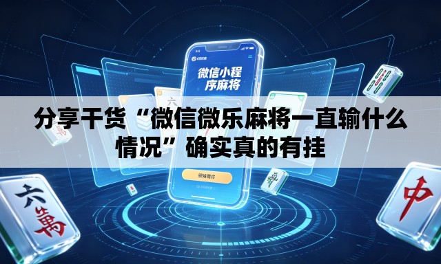 分享干货“微信微乐麻将一直输什么情况	”确实真的有挂