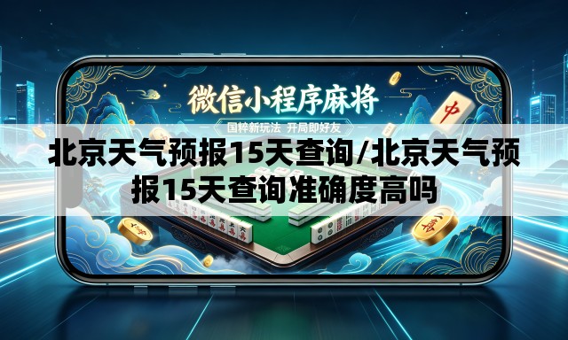 北京天气预报15天查询/北京天气预报15天查询准确度高吗