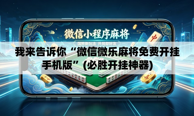 我来告诉你“微信微乐麻将免费开挂手机版”(必胜开挂神器)