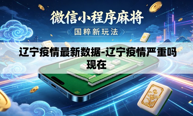  辽宁疫情最新数据-辽宁疫情严重吗现在
