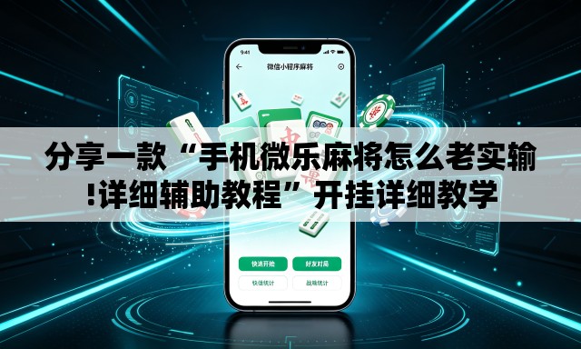 分享一款“手机微乐麻将怎么老实输!详细辅助教程”开挂详细教学