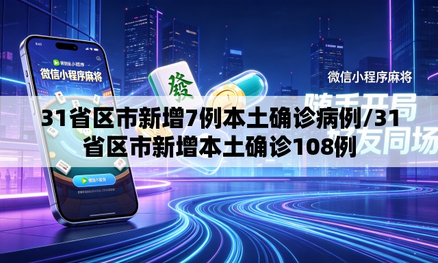 31省区市新增7例本土确诊病例/31省区市新增本土确诊108例 31省区市新增7例本土确诊病例/31省区市新增本土确诊108例