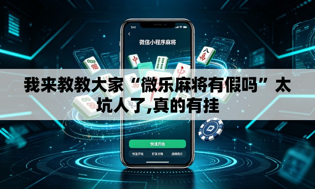 我来教教大家“微乐麻将有假吗”太坑人了,真的有挂