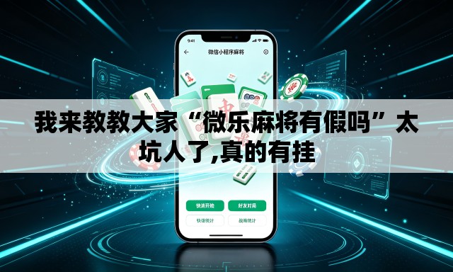 我来教教大家“微乐麻将有假吗”太坑人了,真的有挂