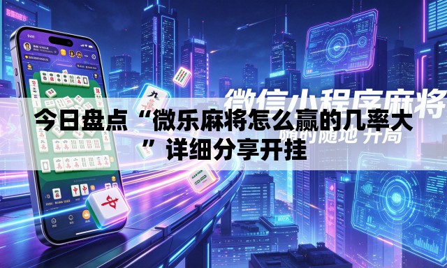 今日盘点“微乐麻将怎么赢的几率大”详细分享开挂