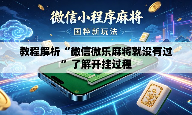 教程解析“微信微乐麻将就没有过	”了解开挂过程