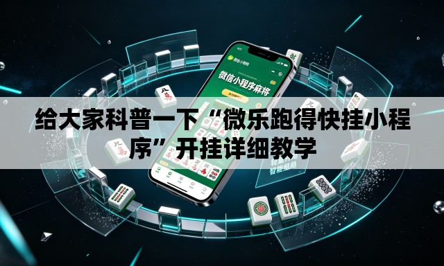 给大家科普一下“微乐跑得快挂小程序	”开挂详细教学