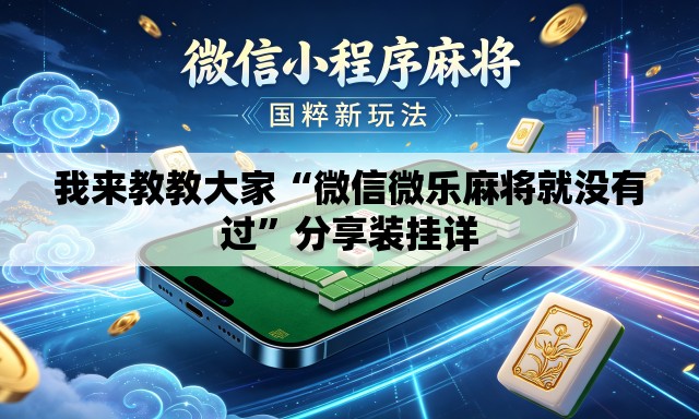 我来教教大家“微信微乐麻将就没有过”分享装挂详