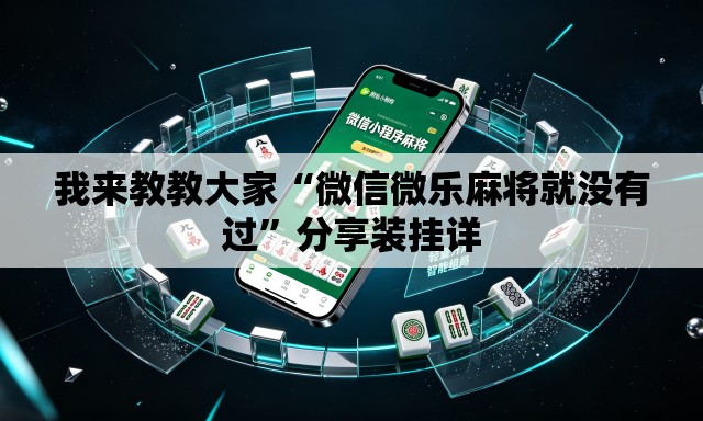 我来教教大家“微信微乐麻将就没有过”分享装挂详