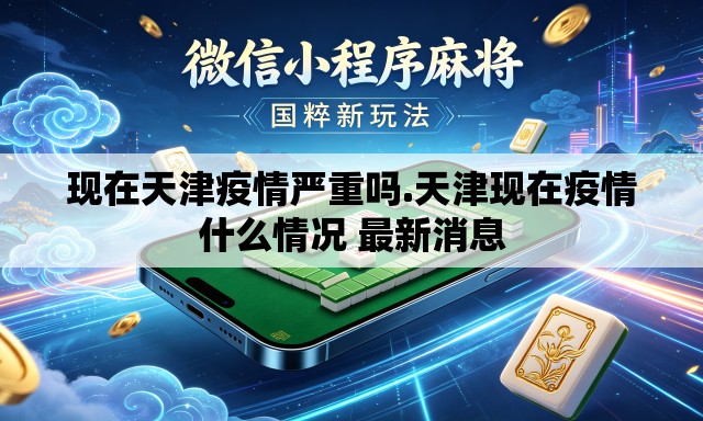 现在天津疫情严重吗.天津现在疫情什么情况 最新消息