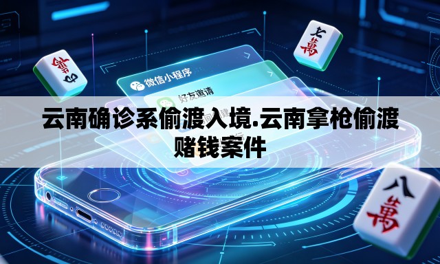 云南确诊系偷渡入境.云南拿枪偷渡赌钱案件 云南确诊系偷渡入境.云南拿枪偷渡赌钱案件