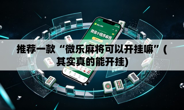 推荐一款“微乐麻将可以开挂嘛”(其实真的能开挂)