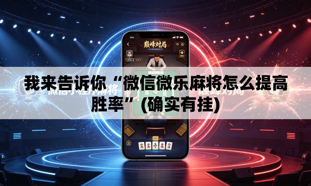我来告诉你“微信微乐麻将怎么提高胜率	”(确实有挂)