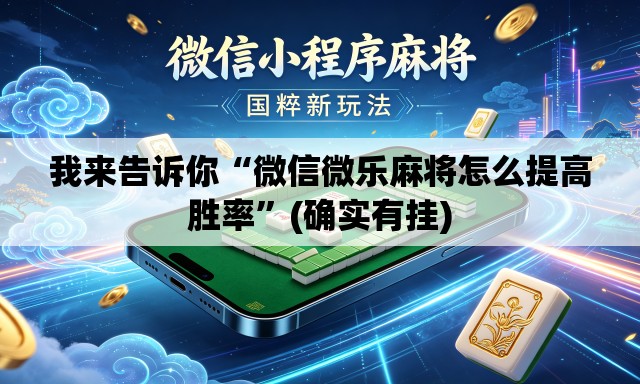 我来告诉你“微信微乐麻将怎么提高胜率”(确实有挂)