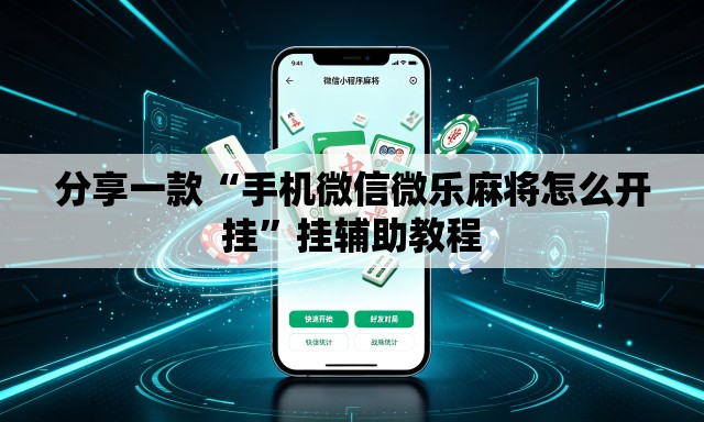 分享一款“手机微信微乐麻将怎么开挂”挂辅助教程