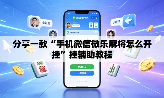 分享一款“手机微信微乐麻将怎么开挂	”挂辅助教程