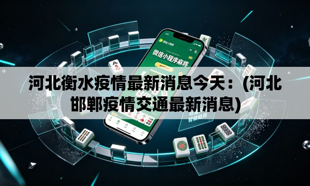 河北衡水疫情最新消息今天:(河北邯郸疫情交通最新消息) 河北衡水疫情最新消息今天:(河北邯郸疫情交通最新消息)