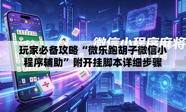 玩家必备攻略“微乐跑胡子微信小程序辅助	”附开挂脚本详细步骤