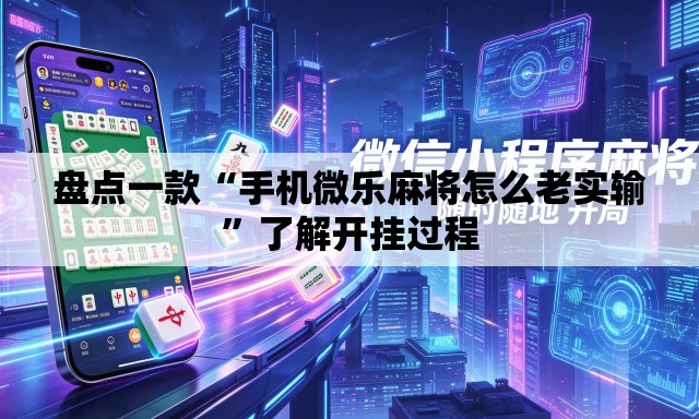 盘点一款“手机微乐麻将怎么老实输”了解开挂过程