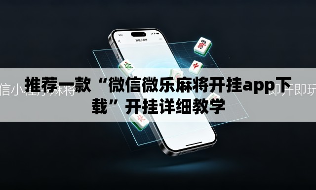 推荐一款“微信微乐麻将开挂app下载”开挂详细教学