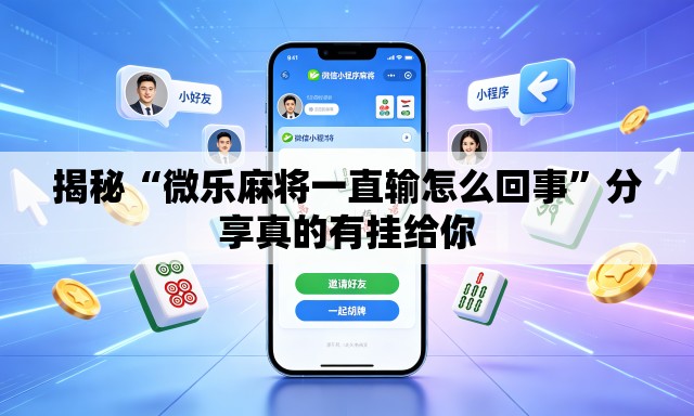 揭秘“微乐麻将一直输怎么回事	”分享真的有挂给你