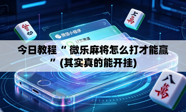 今日教程“ 微乐麻将怎么打才能赢”(其实真的能开挂)