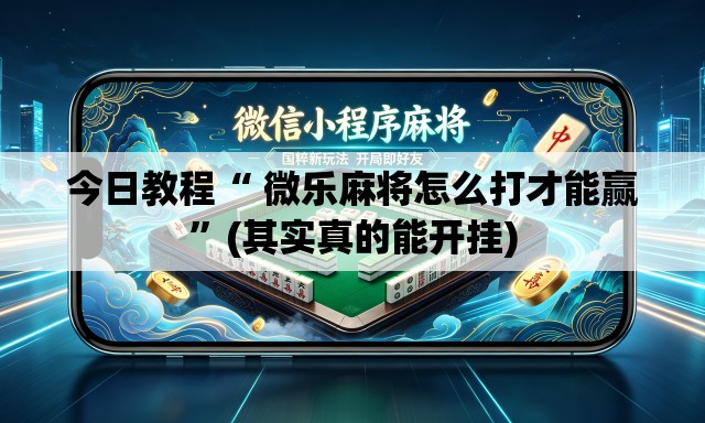 今日教程“ 微乐麻将怎么打才能赢”(其实真的能开挂)