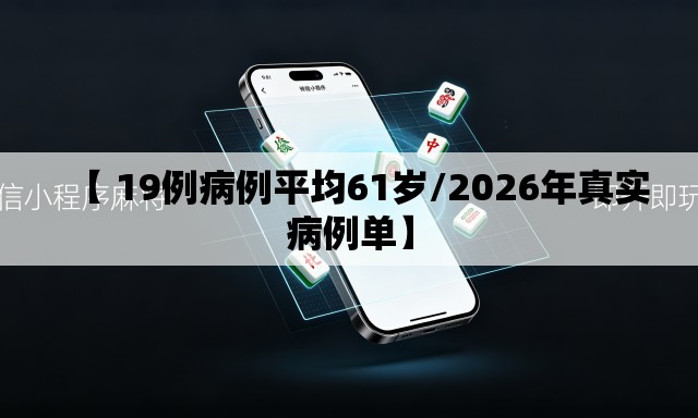 【 19例病例平均61岁/2026年真实病例单】 【 19例病例平均61岁/2026年真实病例单】
