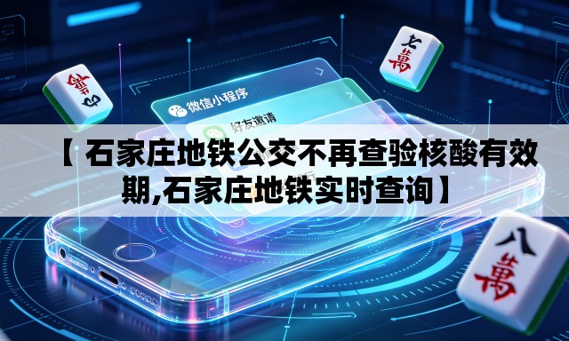【 石家庄地铁公交不再查验核酸有效期,石家庄地铁实时查询】 【 石家庄地铁公交不再查验核酸有效期,石家庄地铁实时查询】