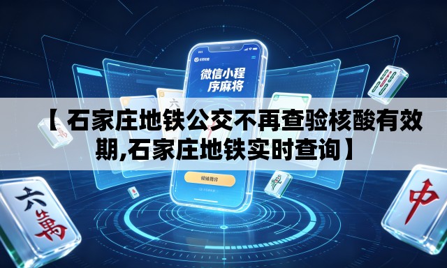 【 石家庄地铁公交不再查验核酸有效期,石家庄地铁实时查询】 【 石家庄地铁公交不再查验核酸有效期,石家庄地铁实时查询】