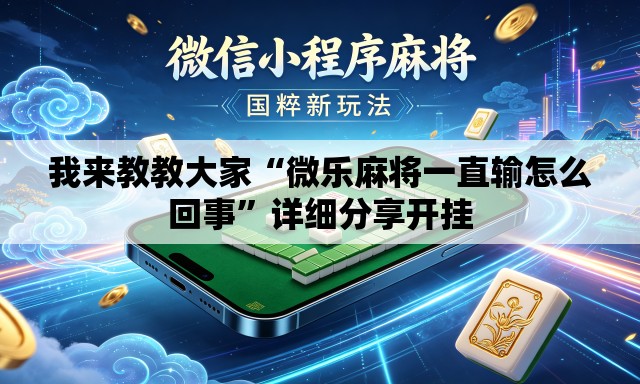我来教教大家“微乐麻将一直输怎么回事	”详细分享开挂