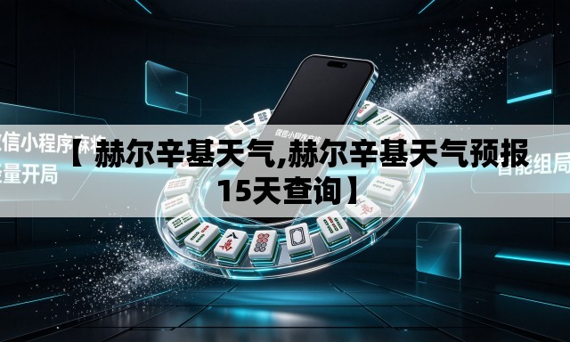 【 赫尔辛基天气,赫尔辛基天气预报15天查询】 【 赫尔辛基天气,赫尔辛基天气预报15天查询】