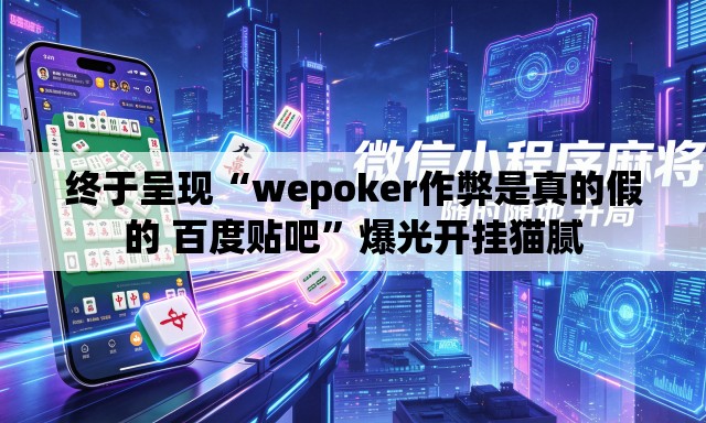 终于呈现“wepoker作弊是真的假的 百度贴吧”爆光开挂猫腻