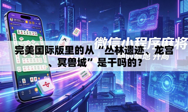 完美国际版里的从“丛林遗迹、龙宫	、冥兽城”是干吗的？