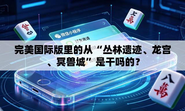完美国际版里的从“丛林遗迹、龙宫	、冥兽城”是干吗的？