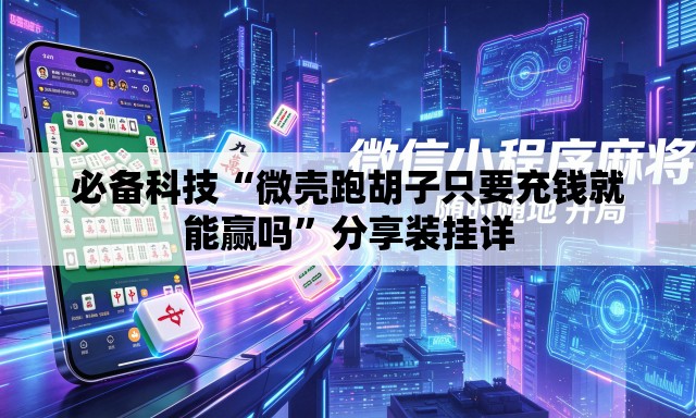 必备科技“微壳跑胡子只要充钱就能赢吗”分享装挂详