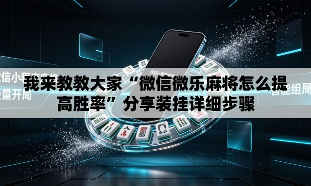 我来教教大家“微信微乐麻将怎么提高胜率	”分享装挂详细步骤
