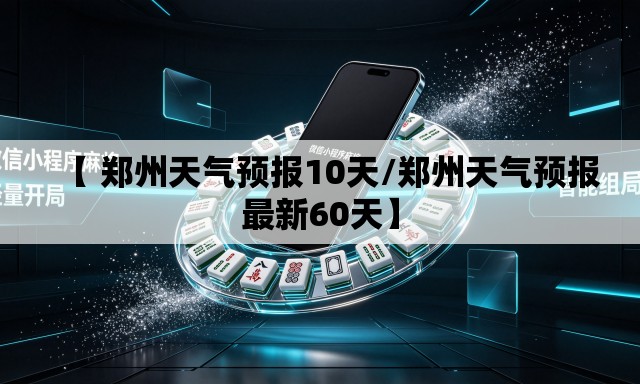 【 郑州天气预报10天/郑州天气预报最新60天】