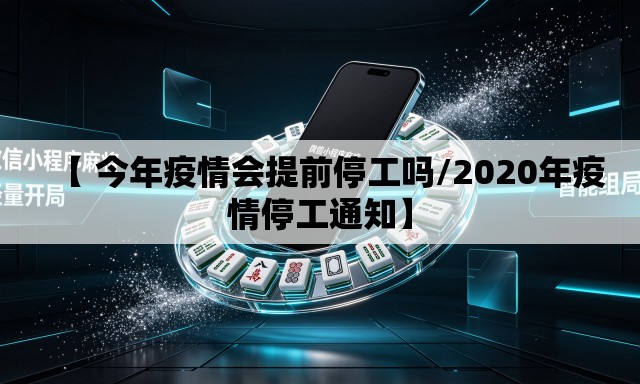 【 今年疫情会提前停工吗/2020年疫情停工通知】 【 今年疫情会提前停工吗/2020年疫情停工通知】