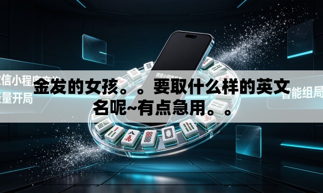 金发的女孩。	。要取什么样的英文名呢~有点急用。。