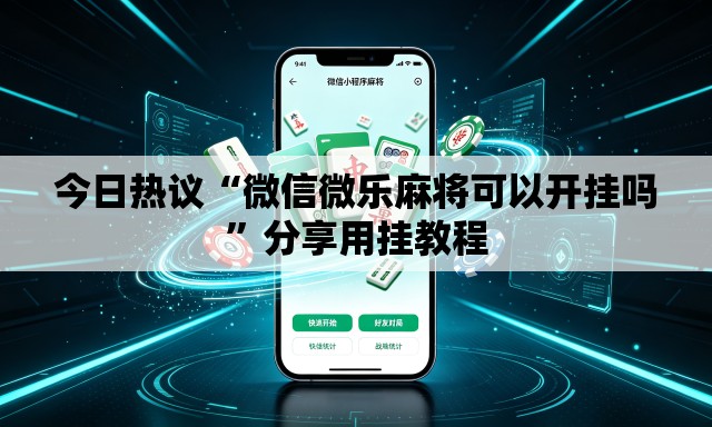 今日热议“微信微乐麻将可以开挂吗”分享用挂教程