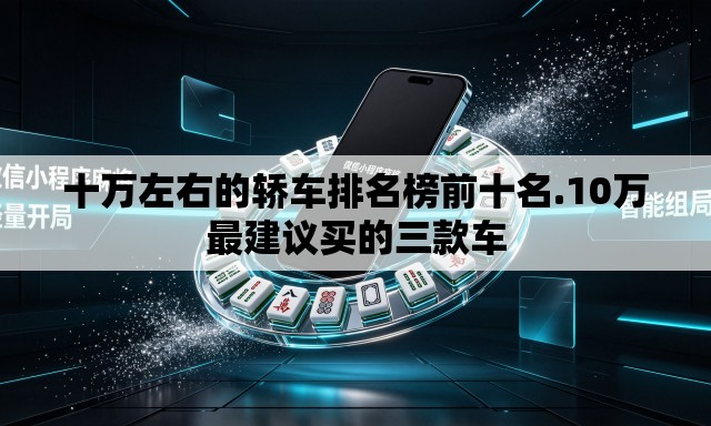 十万左右的轿车排名榜前十名.10万最建议买的三款车