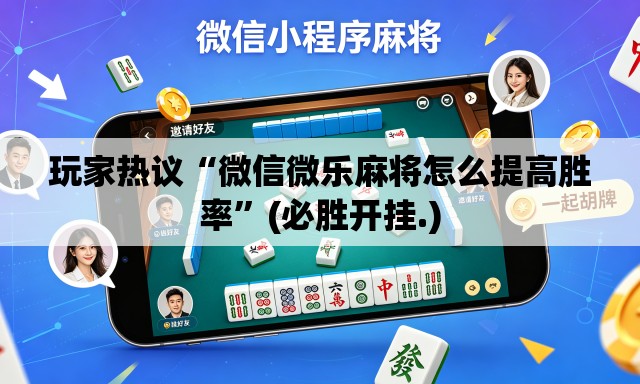 玩家热议“微信微乐麻将怎么提高胜率”(必胜开挂.)