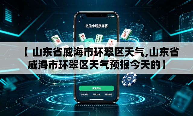 【 山东省威海市环翠区天气,山东省威海市环翠区天气预报今天的】 【 山东省威海市环翠区天气,山东省威海市环翠区天气预报今天的】
