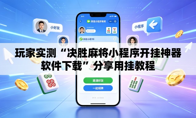 玩家实测“决胜麻将小程序开挂神器软件下载	”分享用挂教程