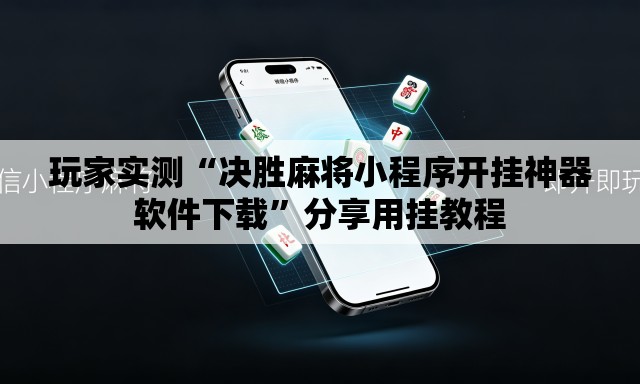 玩家实测“决胜麻将小程序开挂神器软件下载”分享用挂教程