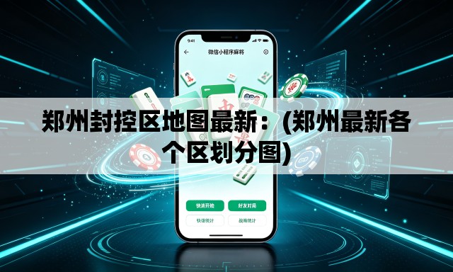 郑州封控区地图最新：(郑州最新各个区划分图)
