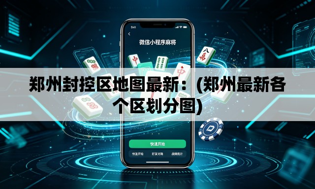 郑州封控区地图最新：(郑州最新各个区划分图)